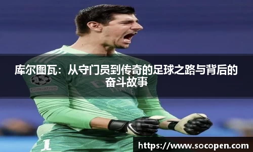 库尔图瓦：从守门员到传奇的足球之路与背后的奋斗故事