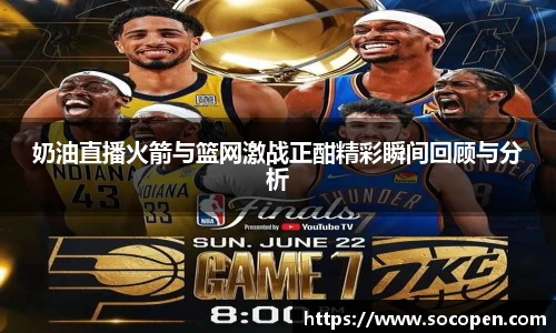 奶油直播火箭与篮网激战正酣精彩瞬间回顾与分析