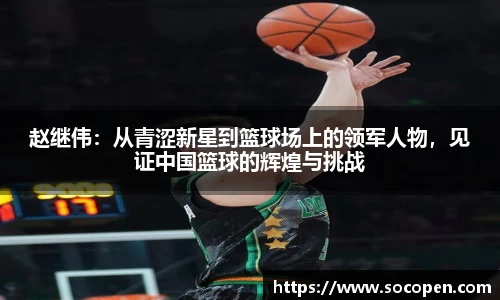 赵继伟：从青涩新星到篮球场上的领军人物，见证中国篮球的辉煌与挑战